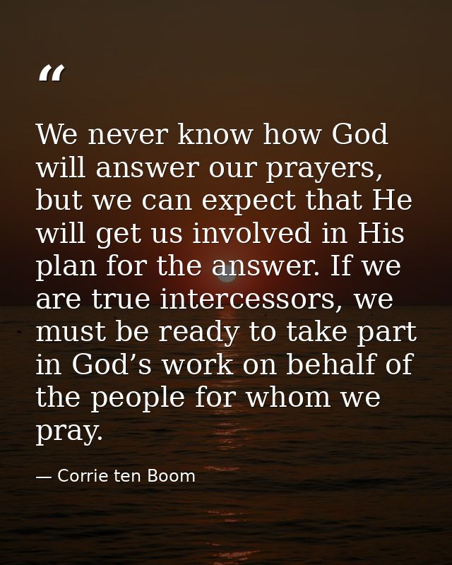 We never know how God will answer our prayers, but we can expect that He will get us involved in His plan for the answer — Corrie ten Boom