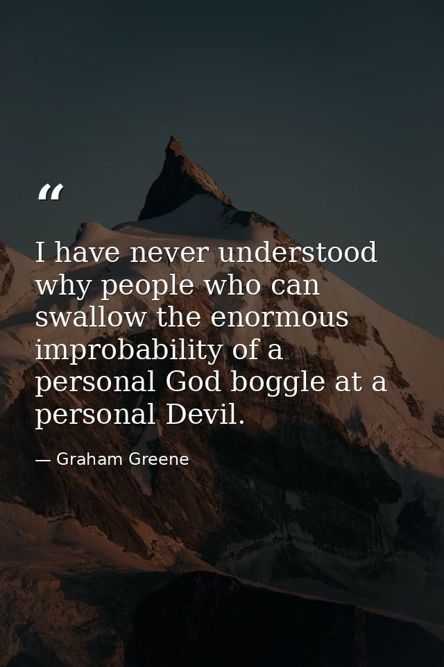 I have never understood why people who can swallow the enormous improbability of a personal God boggle at a personal Dev — Graham Greene