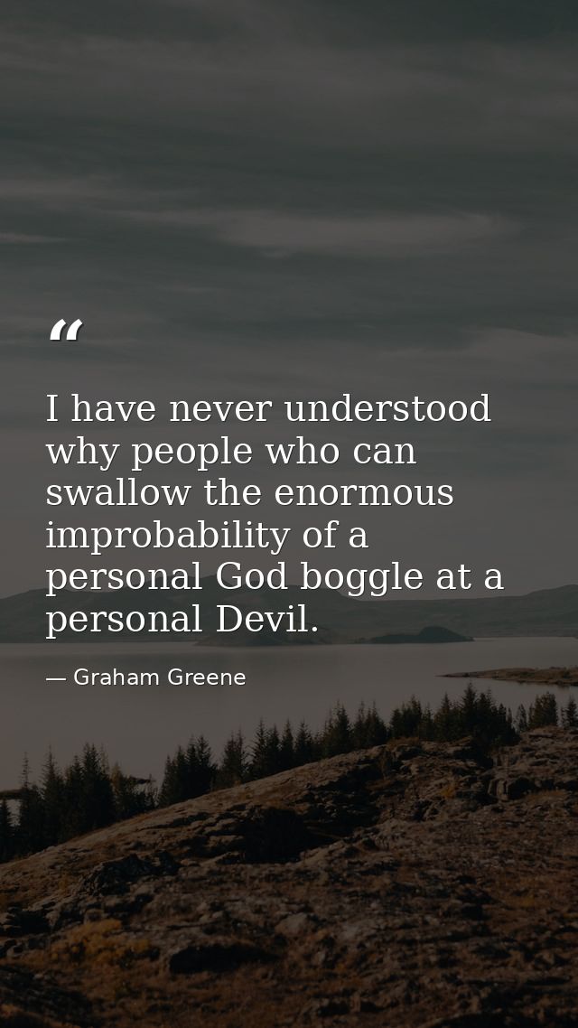 I have never understood why people who can swallow the enormous improbability of a personal God boggle at a personal Dev — Graham Greene