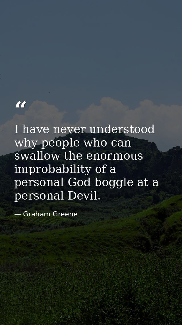 I have never understood why people who can swallow the enormous improbability of a personal God boggle at a personal Dev — Graham Greene