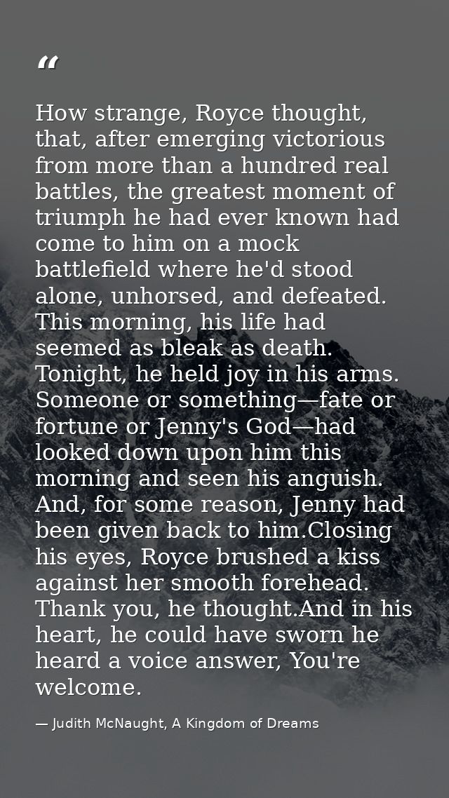 How strange, Royce thought, that, after emerging victorious from more than a hundred real battles, the greatest moment o — Judith McNaught, A Kingdom of Dreams
