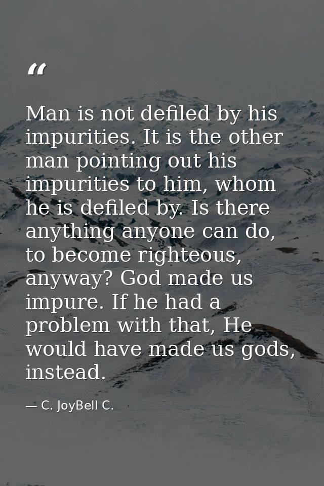 Man is not defiled by his impurities. It is the other man pointing out his impurities to him, whom he is defiled by. Is  — C. JoyBell C.