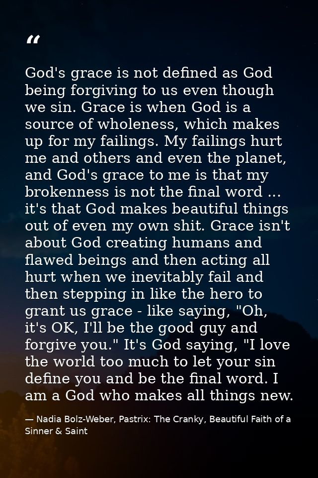 God's grace is not defined as God being forgiving to us even though we sin. Grace is when God is a source of wholeness,  — Nadia Bolz-Weber, Pastrix: The Cranky, Beautiful Faith of a Sinner & Saint
