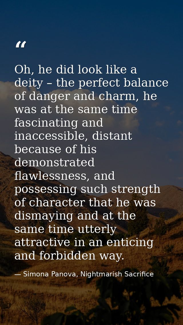 Oh, he did look like a deity – the perfect balance of danger and charm, he was at the same time fascinating and inaccess — Simona Panova, Nightmarish Sacrifice