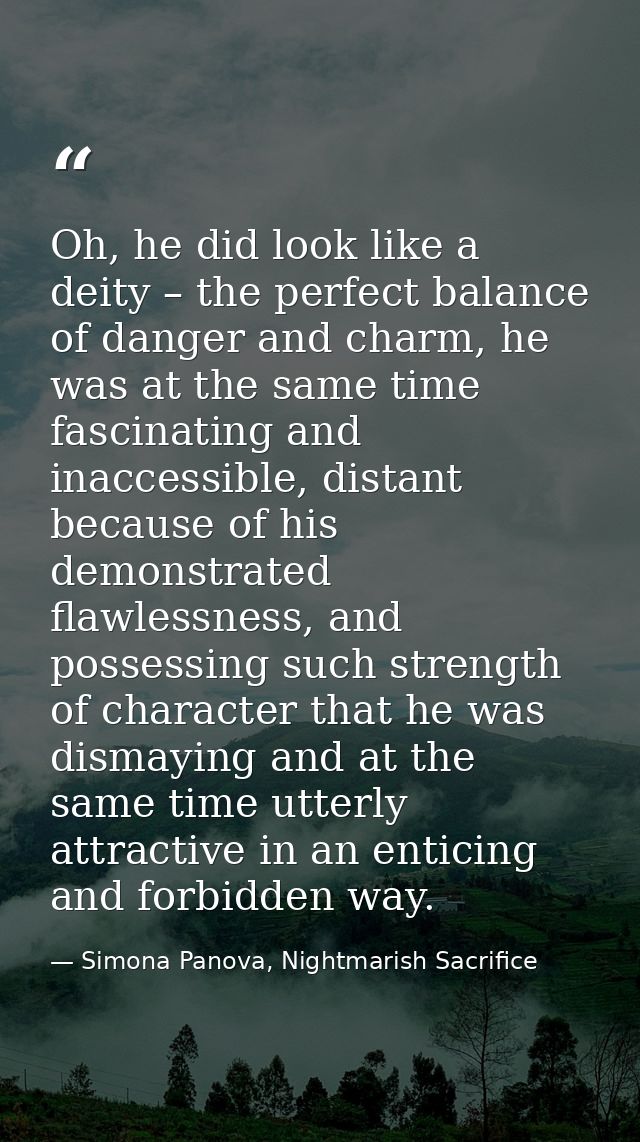 Oh, he did look like a deity – the perfect balance of danger and charm, he was at the same time fascinating and inaccess — Simona Panova, Nightmarish Sacrifice