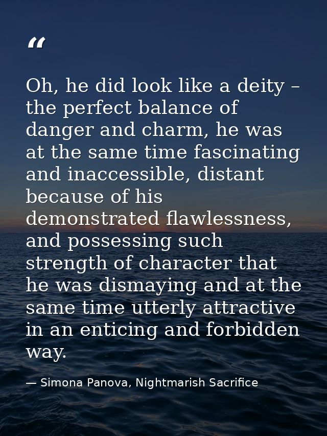 Oh, he did look like a deity – the perfect balance of danger and charm, he was at the same time fascinating and inaccess — Simona Panova, Nightmarish Sacrifice