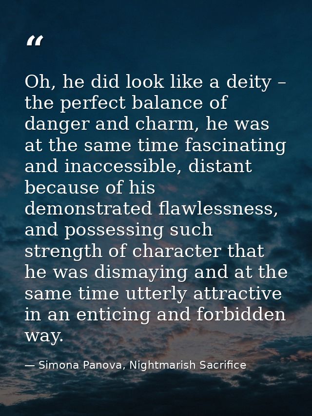 Oh, he did look like a deity – the perfect balance of danger and charm, he was at the same time fascinating and inaccess — Simona Panova, Nightmarish Sacrifice
