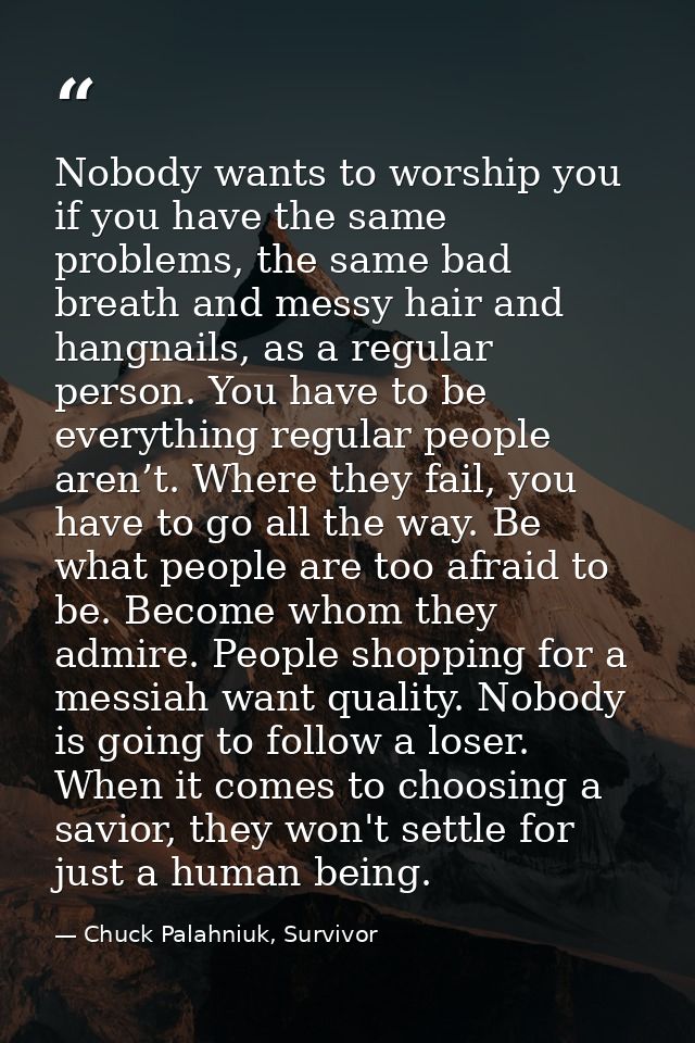 Nobody wants to worship you if you have the same problems, the same bad breath and messy hair and hangnails, as a regula — Chuck Palahniuk, Survivor