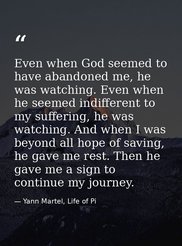 Even when God seemed to have abandoned me, he was watching. Even when he seemed indifferent to my suffering, he was watc — Yann Martel, Life of Pi
