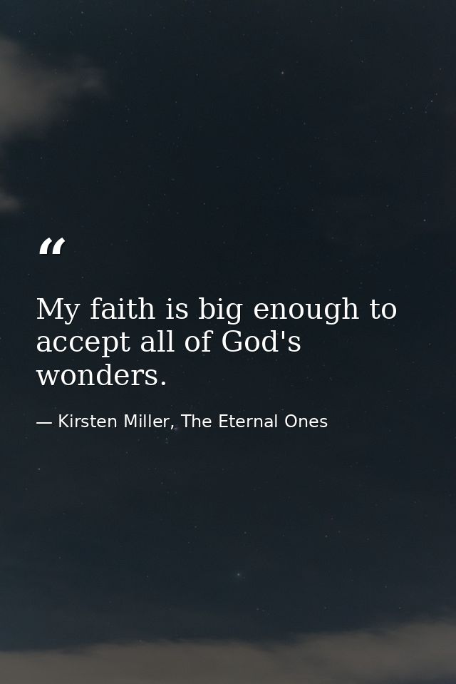 My faith is big enough to accept all of God's wonders. — Kirsten Miller, The Eternal Ones