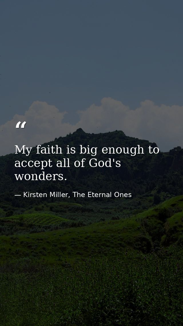 My faith is big enough to accept all of God's wonders. — Kirsten Miller, The Eternal Ones