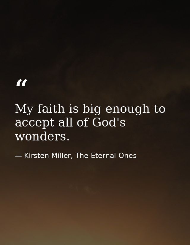My faith is big enough to accept all of God's wonders. — Kirsten Miller, The Eternal Ones