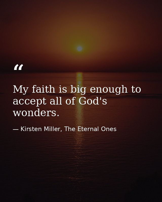 My faith is big enough to accept all of God's wonders. — Kirsten Miller, The Eternal Ones