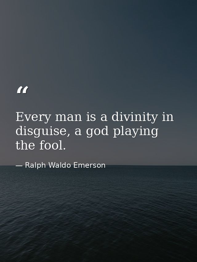 Every man is a divinity in disguise, a god playing the fool. — Ralph Waldo Emerson