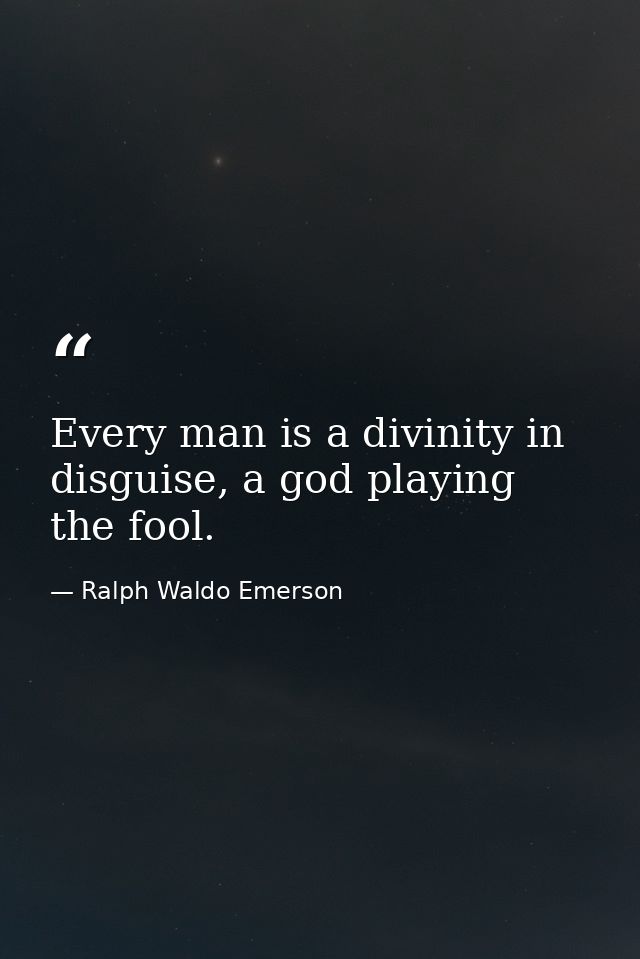 Every man is a divinity in disguise, a god playing the fool. — Ralph Waldo Emerson