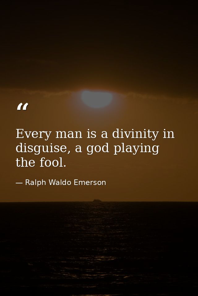 Every man is a divinity in disguise, a god playing the fool. — Ralph Waldo Emerson