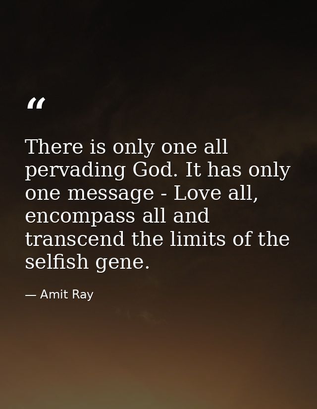 There is only one all pervading God. It has only one message - Love all, encompass all and transcend the limits of the s — Amit Ray