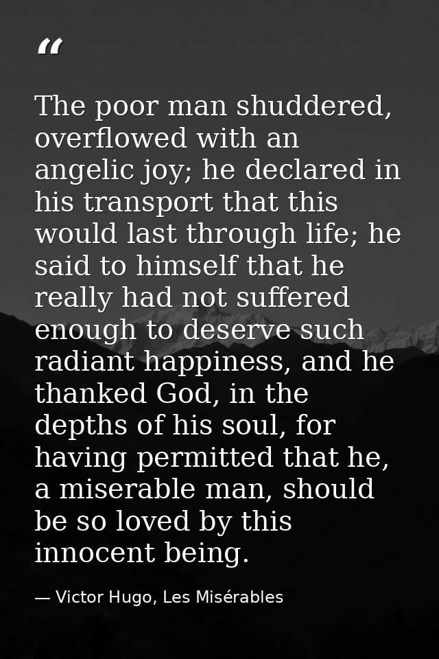 The poor man shuddered, overflowed with an angelic joy; he declared in his transport that this would last through life;  — Victor Hugo, Les Misérables