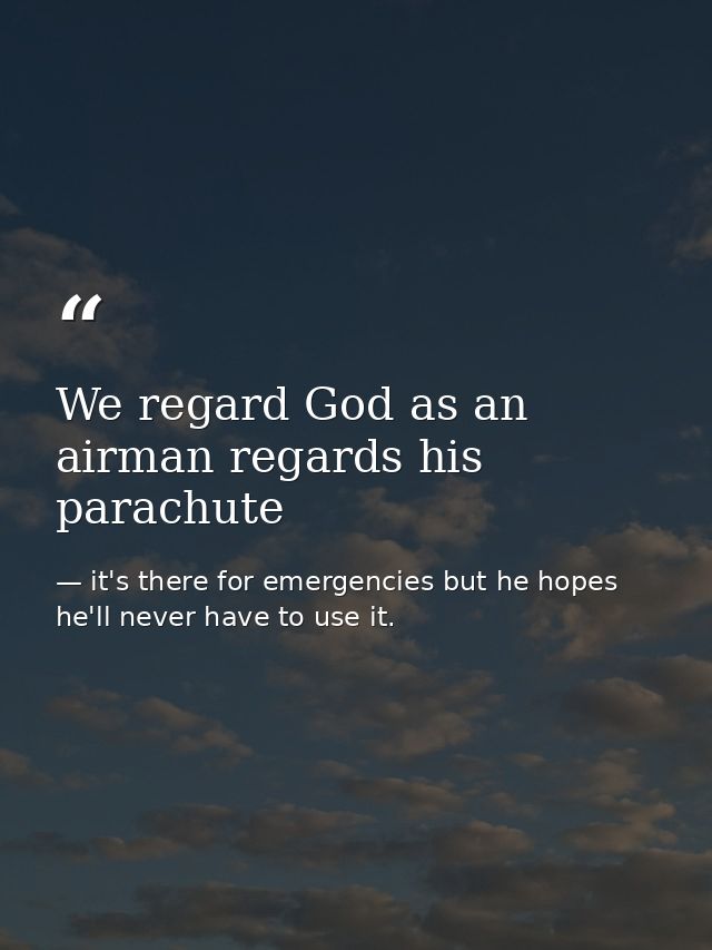We regard God as an airman regards his parachute — it's there for emergencies but he hopes he'll never have to use it.