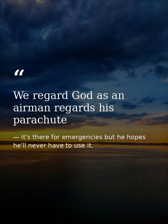 We regard God as an airman regards his parachute — it's there for emergencies but he hopes he'll never have to use it.