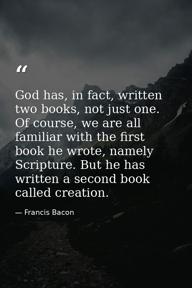 God has, in fact, written two books, not just one. Of course, we are all familiar with the first book he wrote, namely S — Francis Bacon