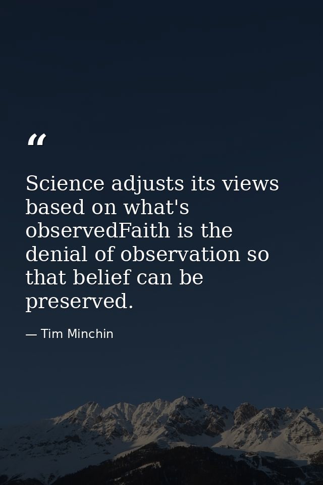 Science adjusts its views based on what's observedFaith is the denial of observation so that belief can be preserved. — Tim Minchin