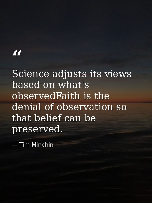 Science adjusts its views based on what's observedFaith is the denial of observation so that belief can be preserved. — Tim Minchin