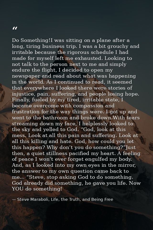 Do Something!I was sitting on a plane after a long, tiring business trip. I was a bit grouchy and irritable because the  — Steve Maraboli, Life, the Truth, and Being Free