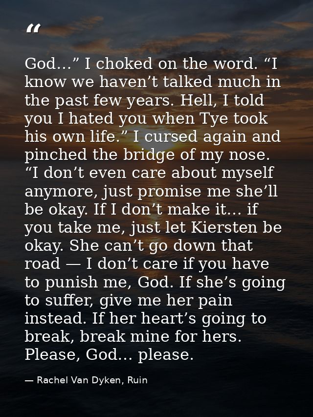God…” I choked on the word. “I know we haven’t talked much in the past few years. Hell, I told you I hated you when Tye  — Rachel Van Dyken, Ruin