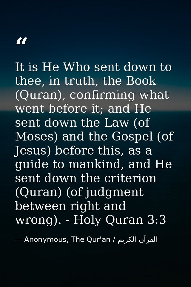 It is He Who sent down to thee, in truth, the Book (Quran), confirming what went before it; and He sent down the Law (of — Anonymous, The Qur'an / القرآن الكريم