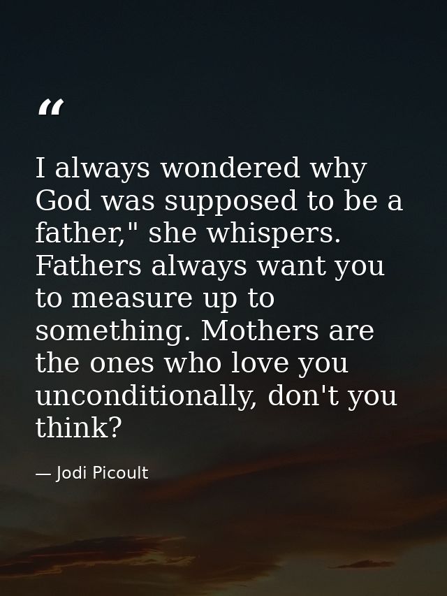 I always wondered why God was supposed to be a father," she whispers. Fathers always want you to measure up to something — Jodi Picoult