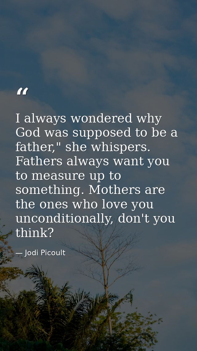 I always wondered why God was supposed to be a father," she whispers. Fathers always want you to measure up to something — Jodi Picoult