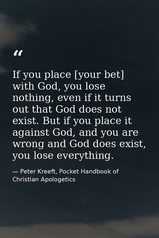 If you place [your bet] with God, you lose nothing, even if it turns out that God does not exist. But if you place it ag — Peter Kreeft, Pocket Handbook of Christian Apologetics