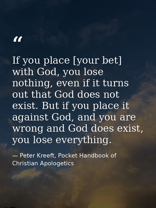 If you place [your bet] with God, you lose nothing, even if it turns out that God does not exist. But if you place it ag — Peter Kreeft, Pocket Handbook of Christian Apologetics