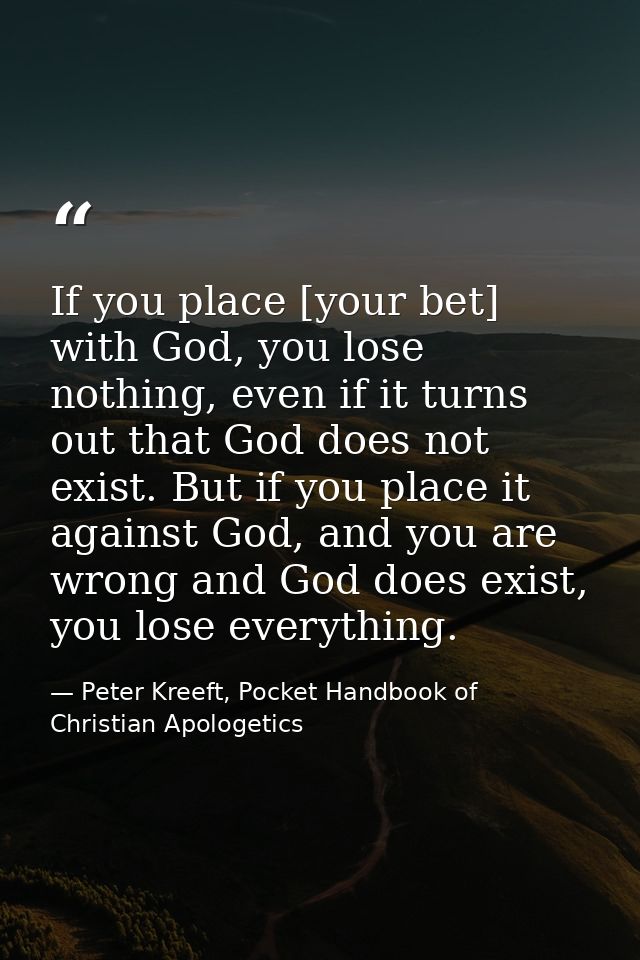 If you place [your bet] with God, you lose nothing, even if it turns out that God does not exist. But if you place it ag — Peter Kreeft, Pocket Handbook of Christian Apologetics