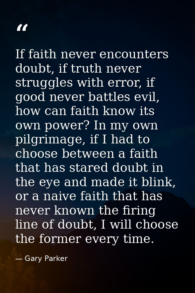 If faith never encounters doubt, if truth never struggles with error, if good never battles evil, how can faith know its — Gary Parker