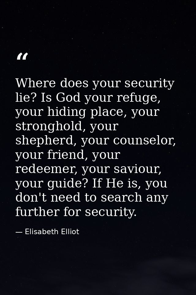Where does your security lie? Is God your refuge, your hiding place, your stronghold, your shepherd, your counselor, you — Elisabeth Elliot