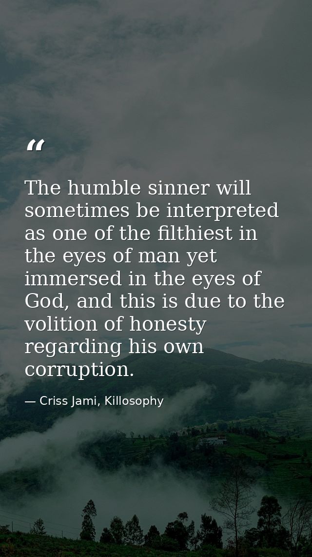 The humble sinner will sometimes be interpreted as one of the filthiest in the eyes of man yet immersed in the eyes of G — Criss Jami, Killosophy