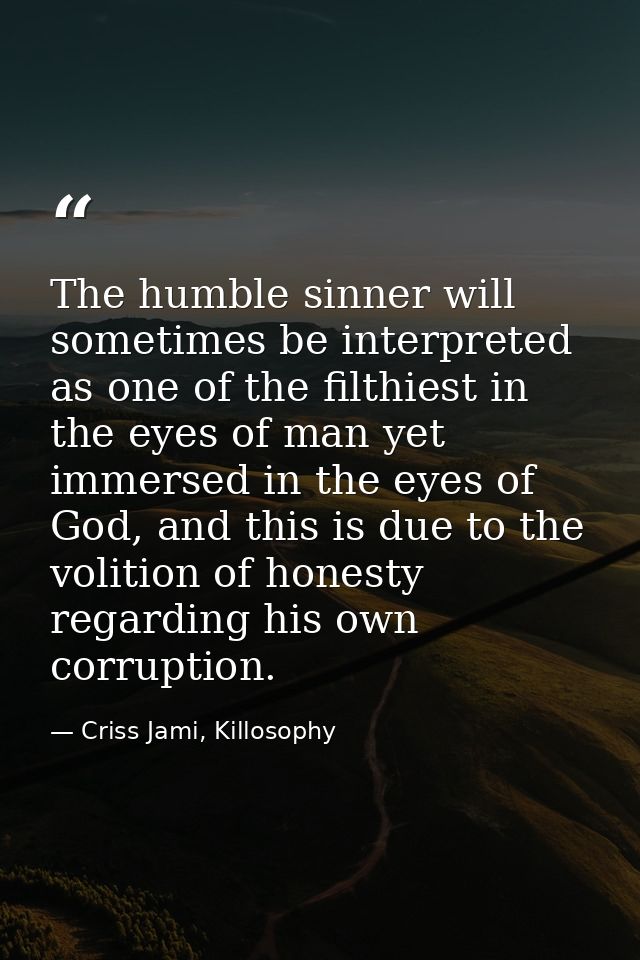 The humble sinner will sometimes be interpreted as one of the filthiest in the eyes of man yet immersed in the eyes of G — Criss Jami, Killosophy