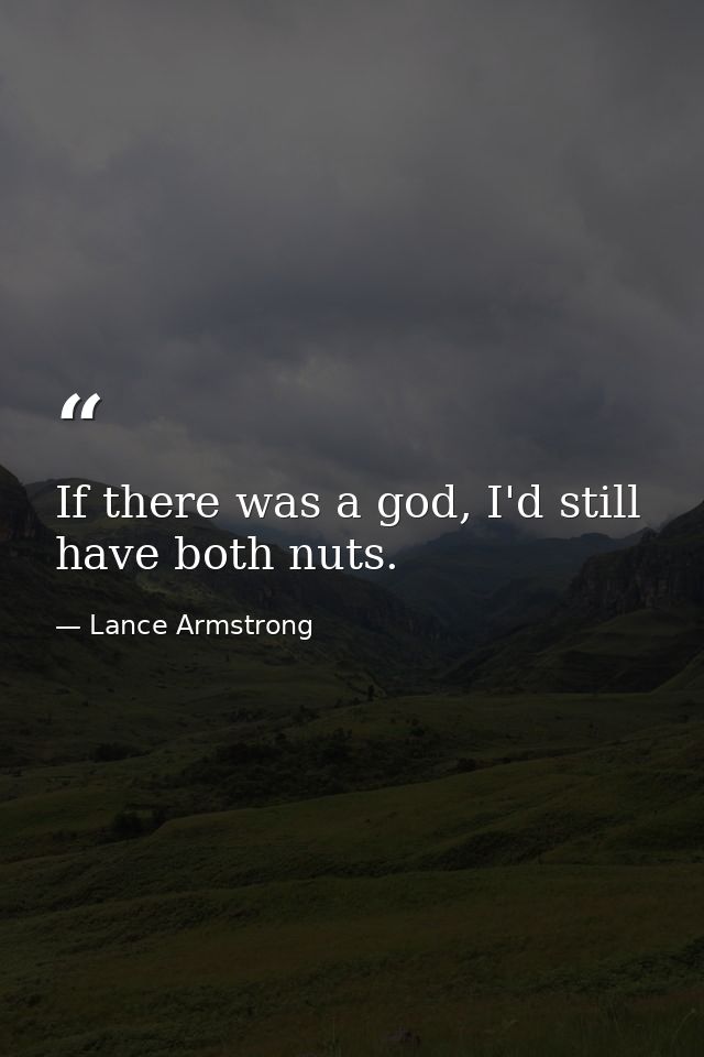 If there was a god, I'd still have both nuts. — Lance Armstrong
