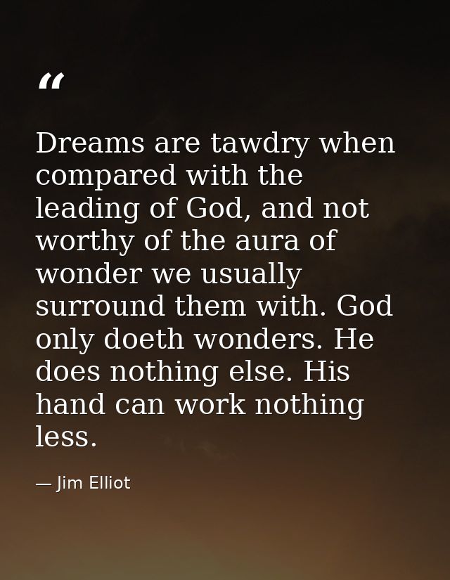 Dreams are tawdry when compared with the leading of God, and not worthy of the aura of wonder we usually surround them w — Jim Elliot