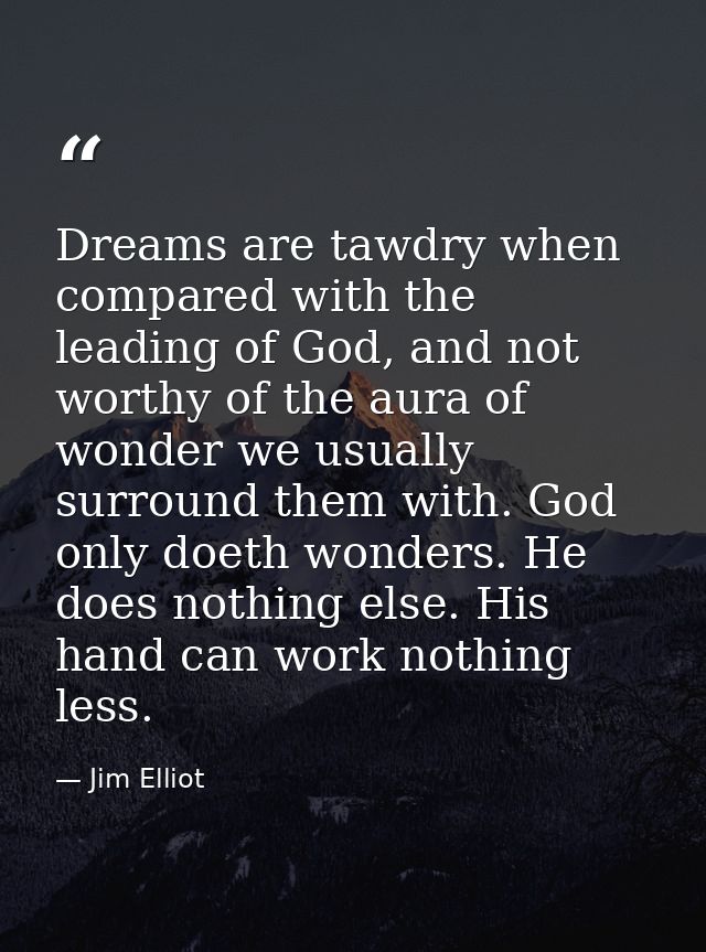Dreams are tawdry when compared with the leading of God, and not worthy of the aura of wonder we usually surround them w — Jim Elliot