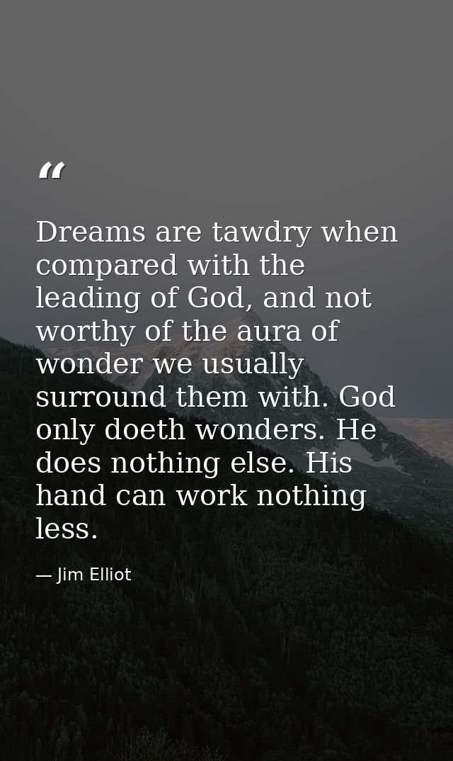 Dreams are tawdry when compared with the leading of God, and not worthy of the aura of wonder we usually surround them w — Jim Elliot