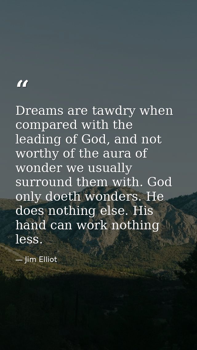 Dreams are tawdry when compared with the leading of God, and not worthy of the aura of wonder we usually surround them w — Jim Elliot