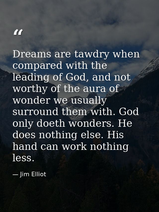 Dreams are tawdry when compared with the leading of God, and not worthy of the aura of wonder we usually surround them w — Jim Elliot