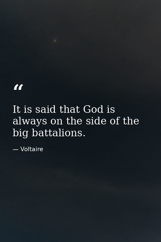 It is said that God is always on the side of the big battalions. — Voltaire