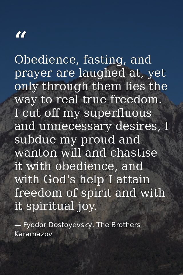 Obedience, fasting, and prayer are laughed at, yet only through them lies the way to real true freedom. I cut off my sup — Fyodor Dostoyevsky, The Brothers Karamazov
