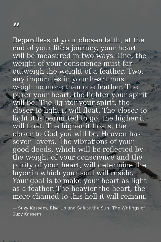 Regardless of your chosen faith, at the end of your life's journey, your heart will be measured in two ways. One, the we — Suzy Kassem, Rise Up and Salute the Sun: The Writings of Suzy Kassem