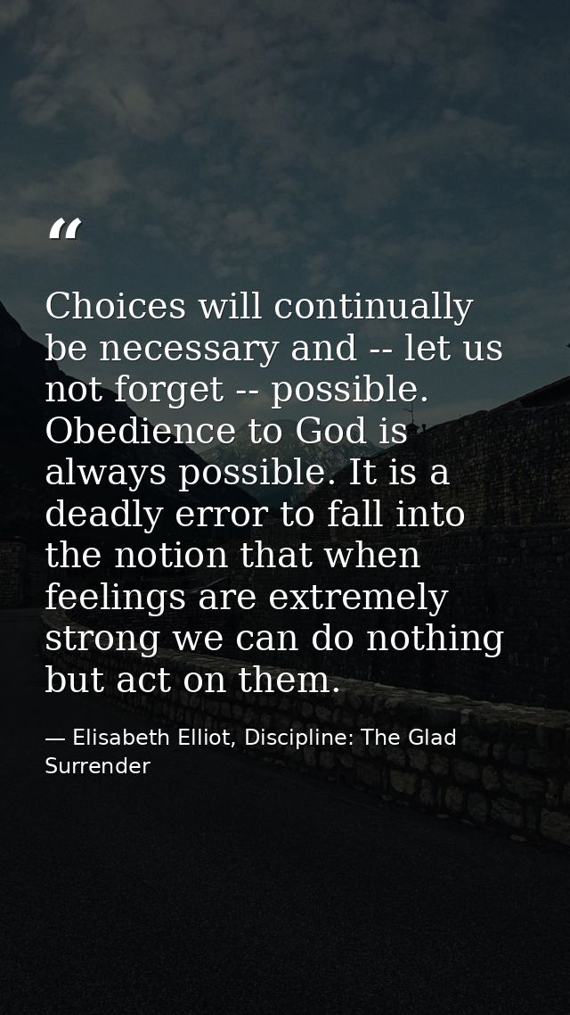 Choices will continually be necessary and -- let us not forget -- possible. Obedience to God is always possible. It is a — Elisabeth Elliot, Discipline: The Glad Surrender