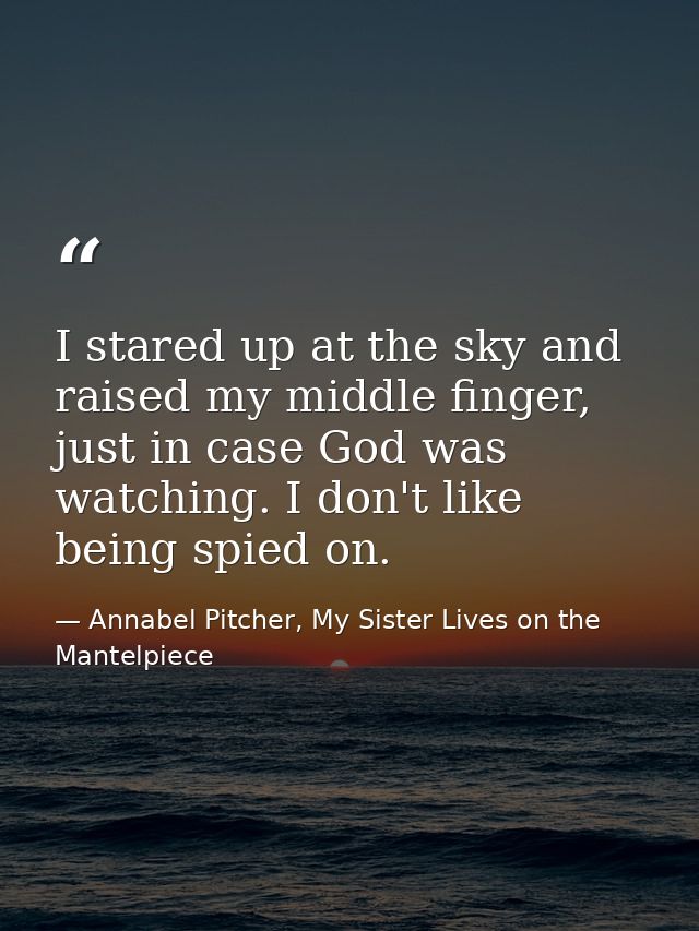 I stared up at the sky and raised my middle finger, just in case God was watching. I don't like being spied on. — Annabel Pitcher, My Sister Lives on the Mantelpiece